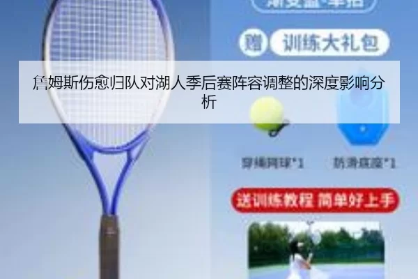 詹姆斯伤愈归队对湖人季后赛阵容调整的深度影响分析