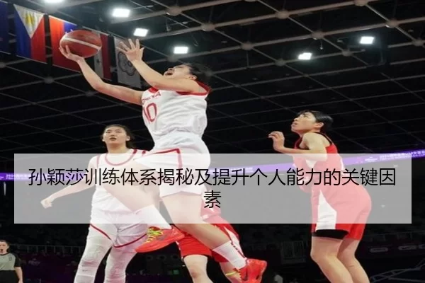 孙颖莎训练体系揭秘及提升个人能力的关键因素